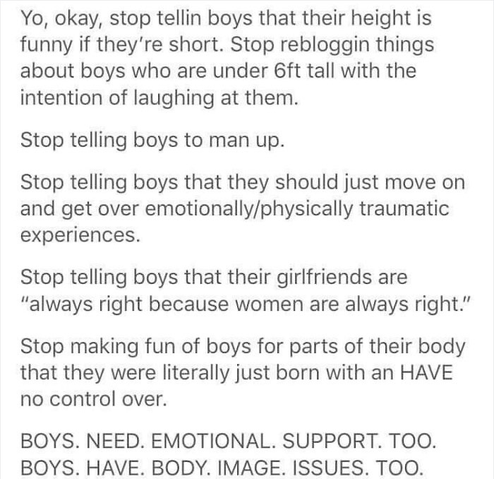 Andy Biersack - Yo, okay, stop tellin boys that their height is funny if they're short. Stop rebloggin things about boys who are under 6ft tall with the intention of laughing at them. Stop telling boys to man up. Stop telling boys that they should just mo