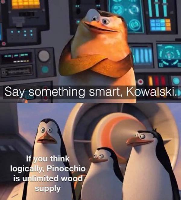 Internet meme - Say something smart, Kowalski. If you think logically, Pinocchio is unlimited wood supply