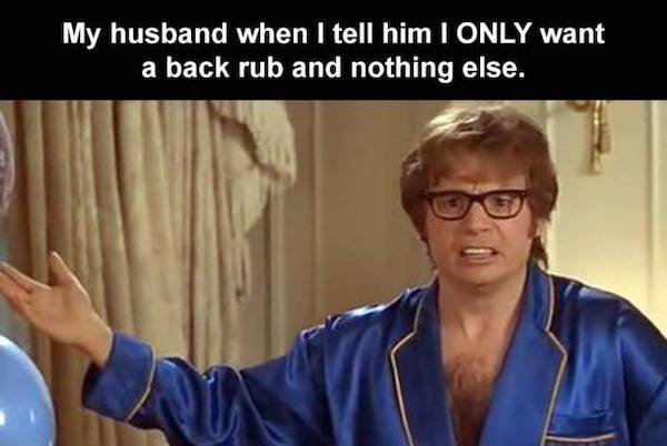 austin powers who throws a shoe - My husband when I tell him I Only want a back rub and nothing else.