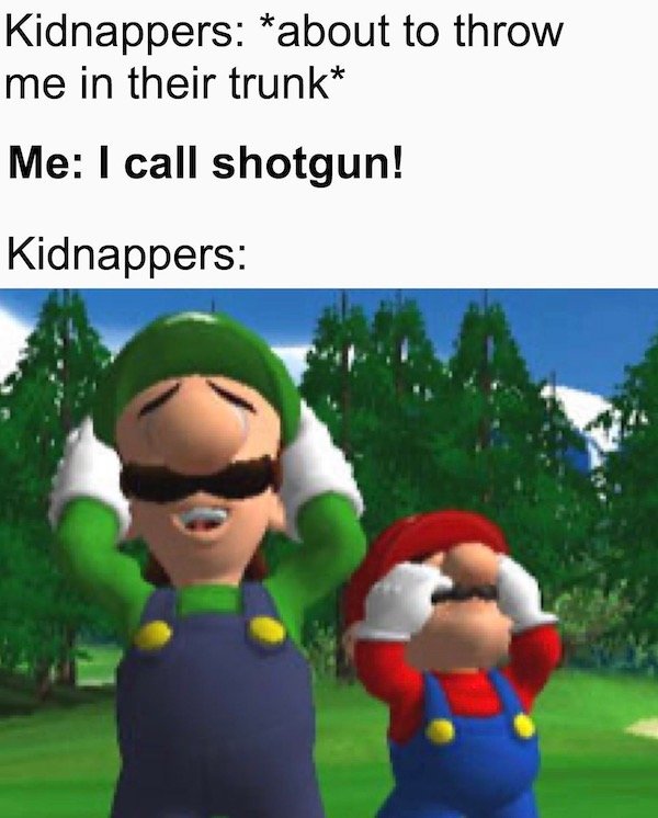 murderer living room meme - Kidnappers about to throw me in their trunk Me I call shotgun! Kidnappers