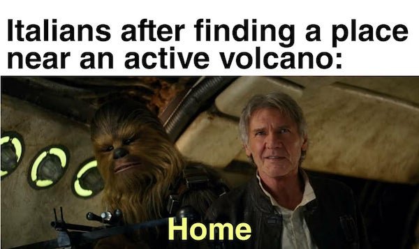 chewie we re home - Italians after finding a place near an active volcano oc Home