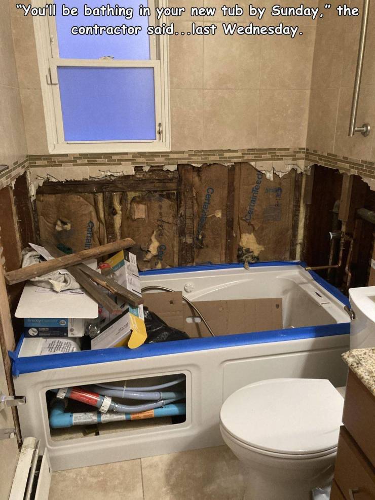 bathroom - "You'll be bathing in your new fub by Sunday." the contractor said...last Wednesday.