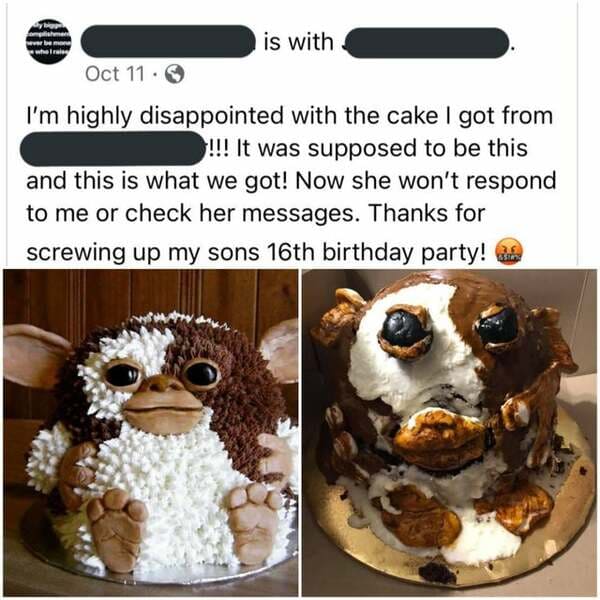 gizmo cake fail - is with Oct 11 . I'm highly disappointed with the cake I got from !!! It was supposed to be this and this is what we got! Now she won't respond to me or check her messages. Thanks for screwing up my sons 16th birthday party!