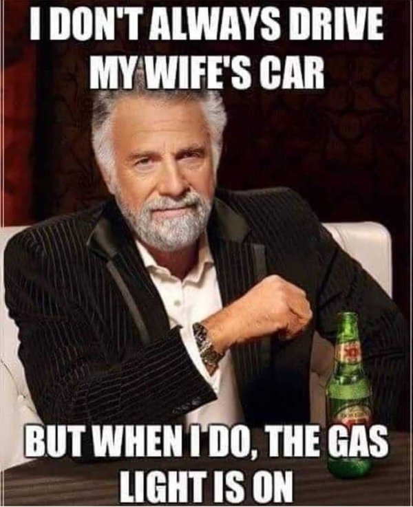 interesting man in the world - I Don'T Always Drive My Wife'S Car But When I Do, The Gas Light Is On