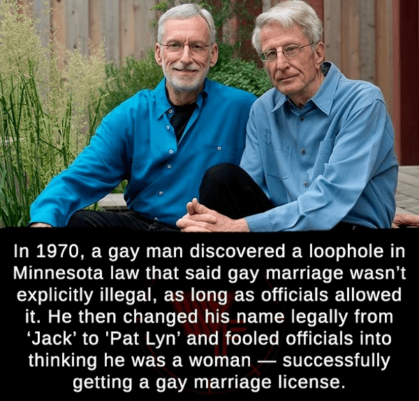 senior citizen - In 1970, a gay man discovered a loophole in Minnesota law that said gay marriage wasn't explicitly illegal, as long as officials allowed it. He then changed his name legally from Jack' to 'Pat Lyn' and fooled officials into thinking he wa