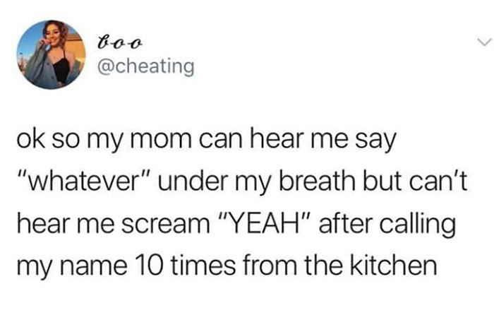 relatable memes - paper - L boo ok so my mom can hear me say "whatever" under my breath but can't hear me scream "Yeah" after calling my name 10 times from the kitchen