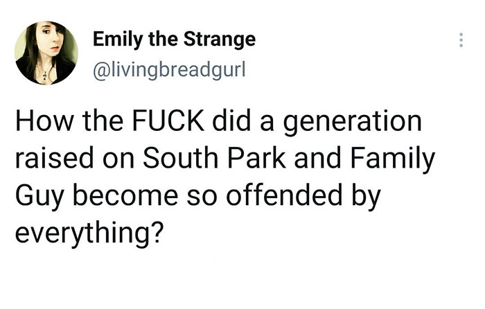 relatable memes - Emily the Strange How the Fuck did a generation raised on South Park and Family Guy become so offended by everything?