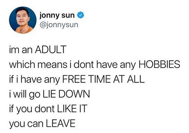 relatable memes - jonny sun im an Adult which means i dont have any Hobbies if i have any Free Time At All i will go Lie Down if you dont It you can Leave