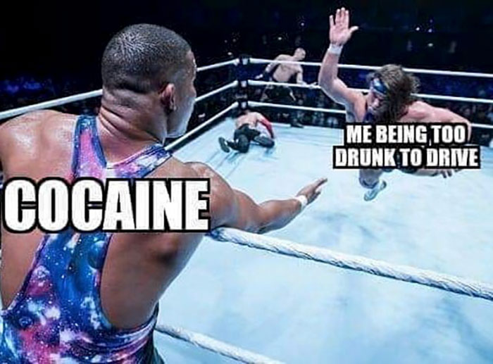 relatable memes - Professional wrestling - Me Being Too Drunk To Drive Cocaine