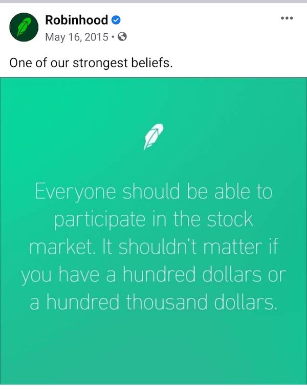 Robinhood . One of our strongest beliefs. Everyone should be able to participate in the stock market. It shouldn't matter if you have a hundred dollars or a hundred thousand dollars.