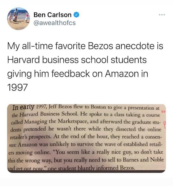 document - . Ben Carlson My alltime favorite Bezos anecdote is Harvard business school students giving him feedback on Amazon in 1997 In early 1997, Jeff Bezos flew to Boston to give a presentation at the Harvard Business School. He spoke to a class takin