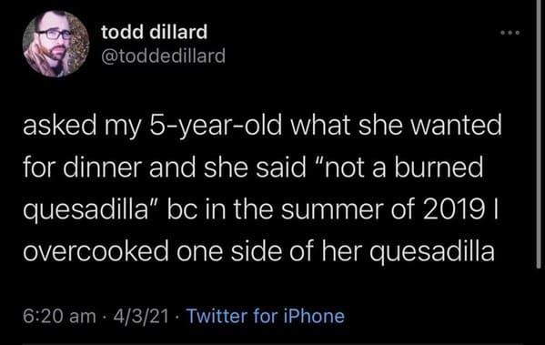 funny grudges - asked my 5 year old what she wanted for dinner and she said not a burned quesadilla