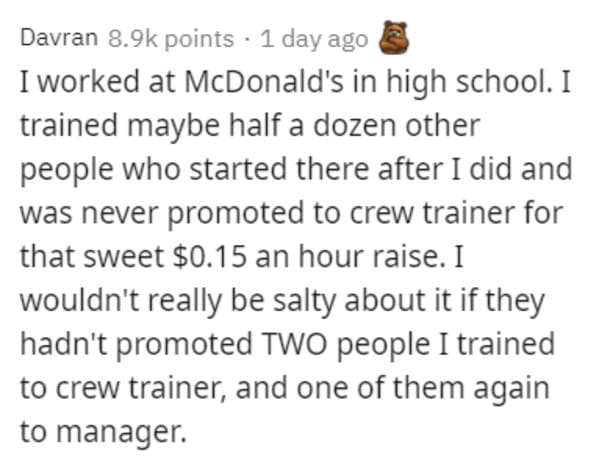 funny grudges - I worked at McDonald's in high school. I trained maybe half a dozen other people who started there after I did and was never promoted to crew trainer for that sweet $0.15 an hour raise. I wouldn't really be