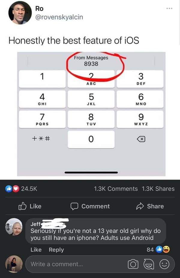 screenshot - Ro Honestly the best feature of iOS From Messages 8938 1 2 Abc 3 Def 4 Ghi Lo 5 Jkl 6 Mno 7 Pors 8 Tuv 9 Wxyz # 0 X Comment Jeffs Seriously if you're not a 13 year old girl why do you still have an iphone? Adults use Android 84 Write a commen