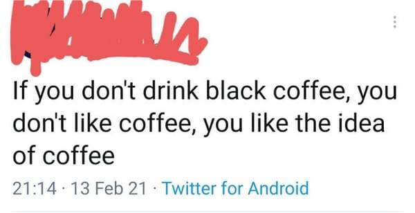 happiness - If you don't drink black coffee, you don't coffee, you the idea of coffee . 13 Feb 21 Twitter for Android