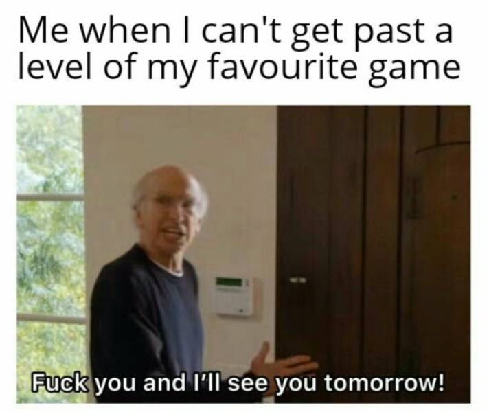 tim hortons meme see you tomorrow - Me when I can't get past a level of my favourite game Fuck you and I'll see you tomorrow!