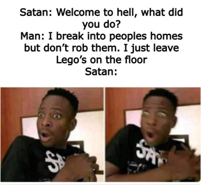 satan memes - Satan Welcome to hell, what did you do? Man I break into peoples homes but don't rob them. I just leave Lego's on the floor Satan S Sa