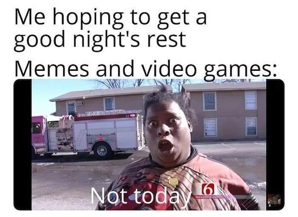 sweet brown fire - Me hoping to get a good night's rest Memes and video games Not today 10