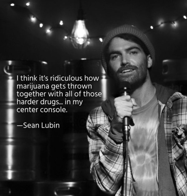 music artist - I think it's ridiculous how marijuana gets thrown together with all of those harder drugs... in my center console. Sean Lubin