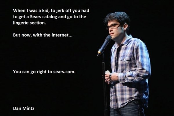 song - When I was a kid, to jerk off you had to get a Sears catalog and go to the lingerie section. But now, with the internet... You can go right to sears.com. Dan Mintz