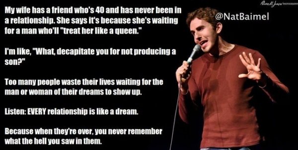 song - My wife has a friend who's 40 and has never been in a relationship. She says it's because she's waiting for a man who'll "treat her a queen." I'm , "What, decapitate you for not producing a son?" Too many people waste their lives waiting for the ma