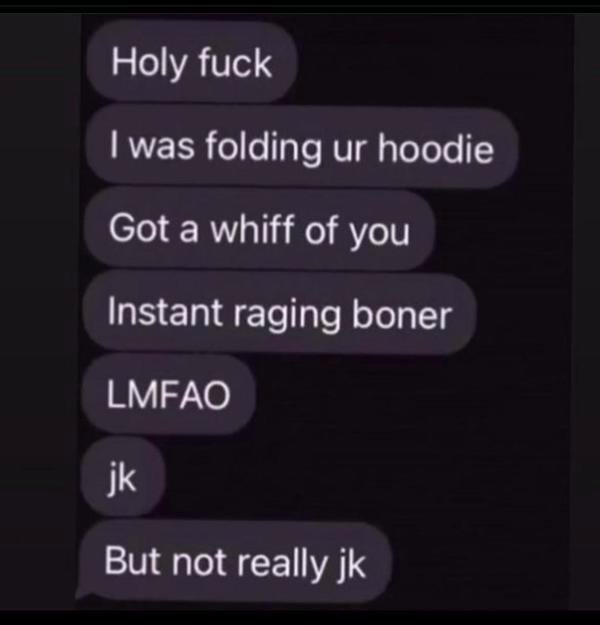 multimedia - Holy fuck I was folding ur hoodie Got a whiff of you Instant raging boner Lmfao jk But not really jk