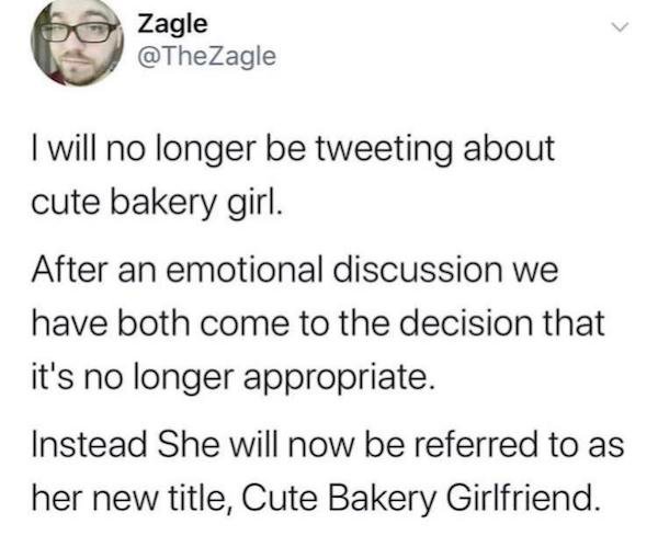 wholesome posts - Zagle I will no longer be tweeting about cute bakery girl. After an emotional discussion we have both come to the decision that it's no longer appropriate. Instead She will now be referred to as her new title, Cute Bakery Girlfriend.