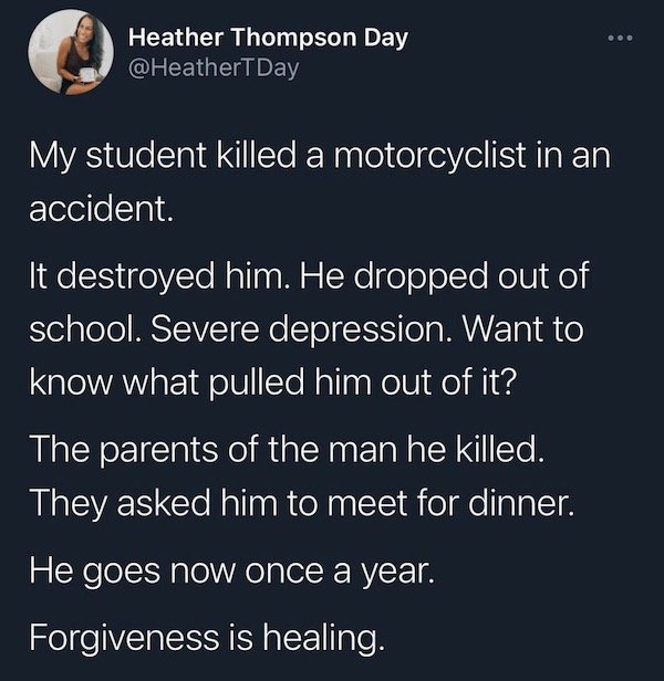 quotes about being single in high school - Heather Thompson Day My student killed a motorcyclist in an accident. It destroyed him. He dropped out of school. Severe depression. Want to know what pulled him out of it? The parents of the man he killed. They 