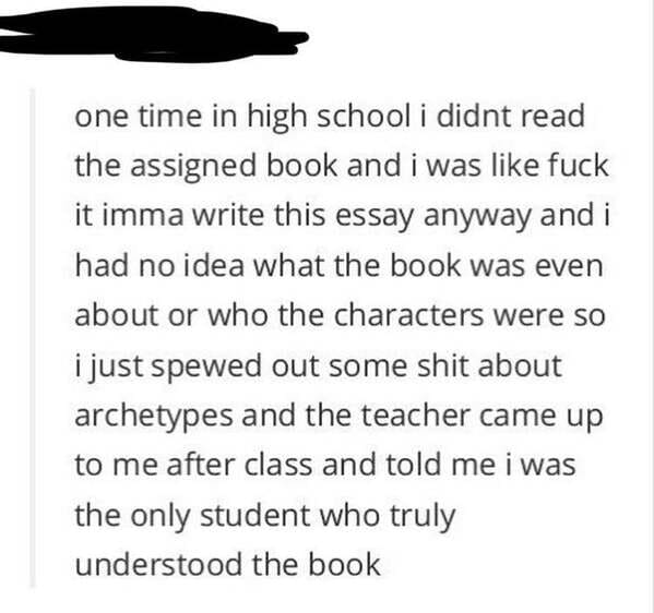 handwriting - one time in high school i didnt read the assigned book and i was fuck it imma write this essay anyway and i had no idea what the book was even about or who the characters were so i just spewed out some shit about archetypes and the teacher c