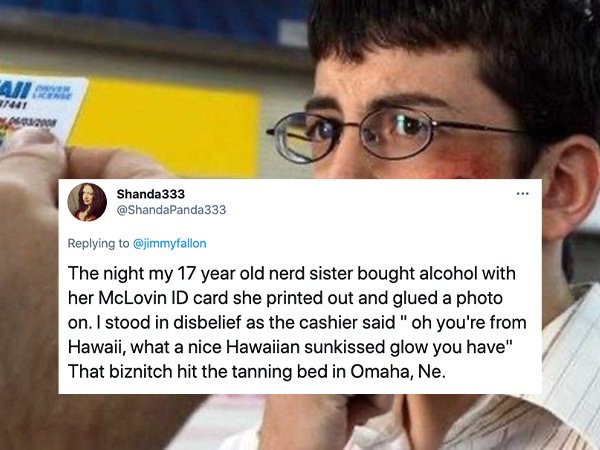 superbad mclovin - 41 Data Shanda 333 333 The night my 17 year old nerd sister bought alcohol with her McLovin Id card she printed out and glued a photo on. I stood in disbelief as the cashier said " oh you're from Hawaii, what a nice Hawaiian sunkissed g