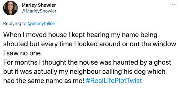 Word - ... Marley Showler Showler When I moved house I kept hearing my name being shouted but every time I looked around or out the window I saw no one. For months I thought the house was haunted by a ghost but it was actually my neighbour calling his dog