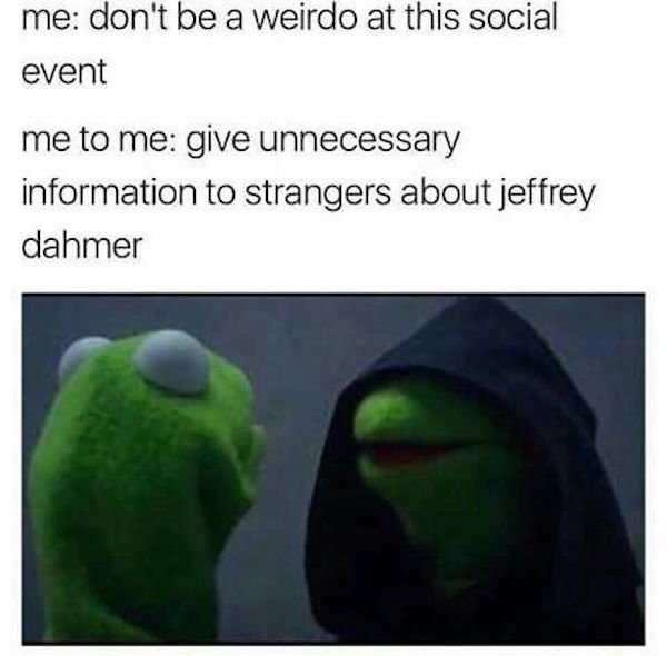 funny awkward memes - evil kermit memes - me don't be a weirdo at this social event me to me give unnecessary information to strangers about jeffrey dahmer