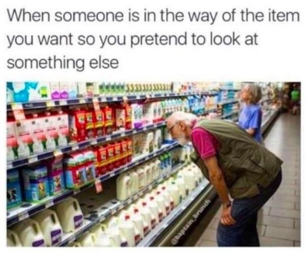 funny awkward memes - When someone is in the way of the item you want so you pretend to look at something else