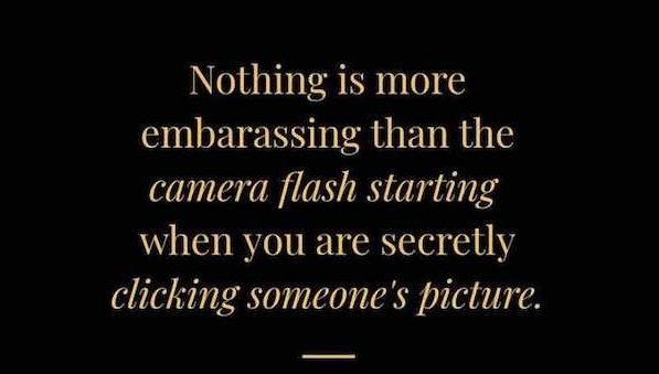funny awkward memes - Nothing is more embarrassing than the camera flash starting when you are secretly clicking someone's picture.