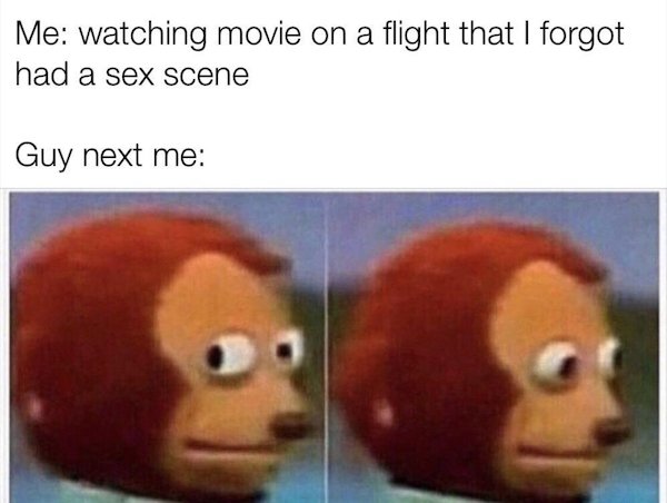 funny awkward memes - Me watching movie on a flight that I forgot had a sex scene Guy next me