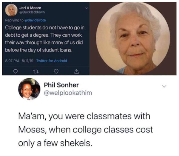 r rareinsults memes - Jeri A Moore College students do not have to go in debt to get a degree. They can work their way through many of us did before the day of student loans. 81119 Twitter for Android o 12 Phil Sonher Ma'am, you were classmates with Moses