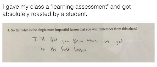 handwriting - I gave my class a "learning assessment" and got absolutely roasted by a student. 4. So far, what is the single most impactful lesson that you will remember from this class? I'll let to the first lesson you know whan get