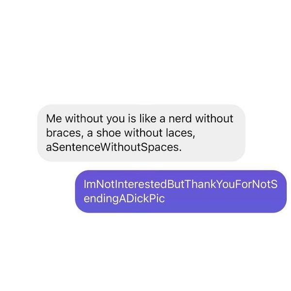 Me without you is a nerd without braces, a shoe without laces, aSentenceWithoutSpaces. Im NotInterestedBut ThankYouForNots ending ADickPic