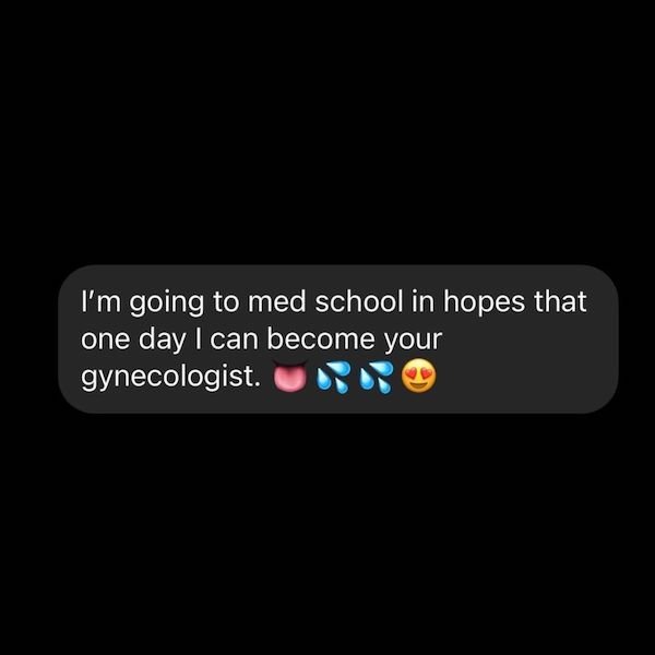 multimedia - I'm going to med school in hopes that one day I can become your gynecologist.