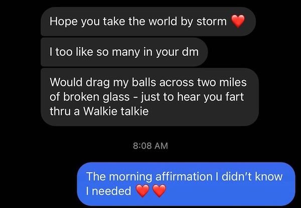 multimedia - Hope you take the world by storm I too so many in your dm Would drag my balls across two miles of broken glass just to hear you fart thru a Walkie talkie The morning affirmation I didn't know I needed