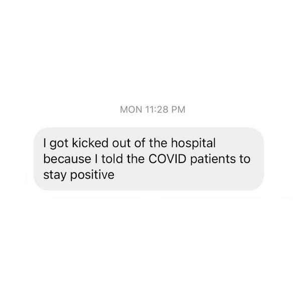 Mon I got kicked out of the hospital because I told the Covid patients to stay positive