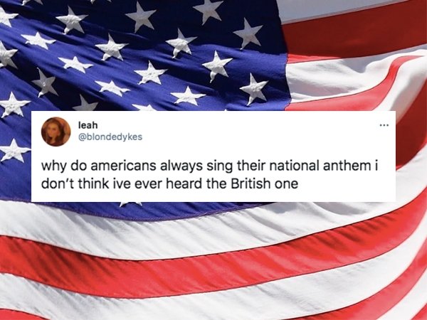 funny british questions about americans -- why do americans always sing their national anthem i don't think ive ever heard the British one