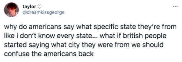 funny british questions about americans - why do americans say what specific state they're from i don't know every state... what if british people started saying what city they were from we should confuse the americans back