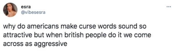 funny british questions about americans - why do americans make curse words sound so attractive but when british people do it we come across as aggressive