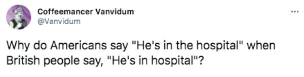 funny british questions about americans - Why do Americans say he's in the hospital when british people say he's in hospital?