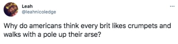 funny british questions about americans - Why do americans think every brit crumpets and walks with a pole up their arse?