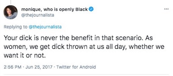 . monique, who is openly Black Your dick is never the benefit in that scenario. As women, we get dick thrown at us all day, whether we want it or not. . Twitter for Android