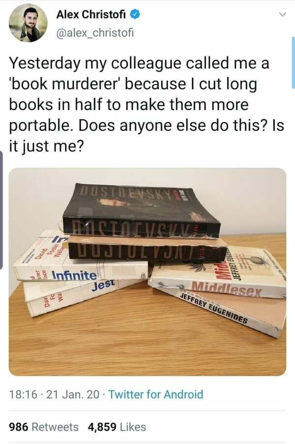 david foster wallace meme - Alex Christofi Yesterday my colleague called me a 'book murderer' because I cut long books in half to make them more portable. Does anyone else do this? Is it just me? Dostoevsky 11 Cicielle Cat Infinite Pw Jeffrete Jest Middle