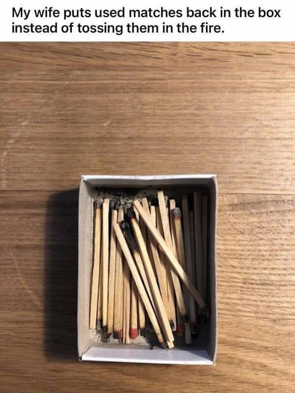chopsticks - My wife puts used matches back in the box instead of tossing them in the fire.