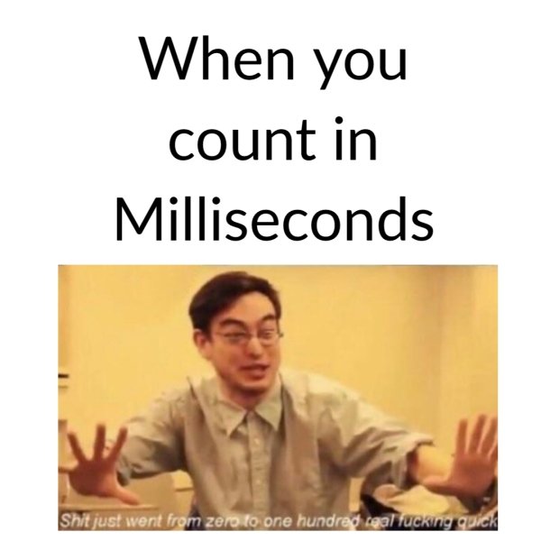 meme 0 to 100 - When you count in Milliseconds Shit just went from zero to one hundred real fucking quick